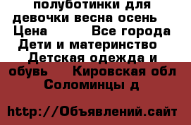 полуботинки для девочки весна-осень  › Цена ­ 400 - Все города Дети и материнство » Детская одежда и обувь   . Кировская обл.,Соломинцы д.